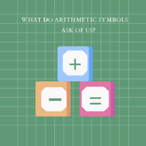 What Do Arithmetic Symbols Ask of Us?